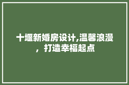 十堰新婚房设计,温馨浪漫，打造幸福起点