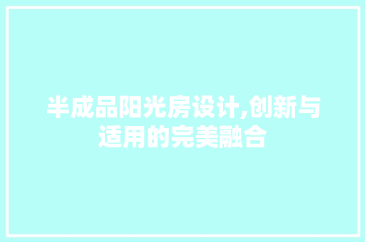 半成品阳光房设计,创新与适用的完美融合