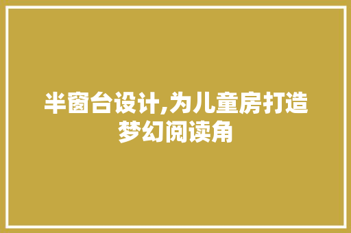 半窗台设计,为儿童房打造梦幻阅读角