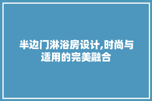 半边门淋浴房设计,时尚与适用的完美融合