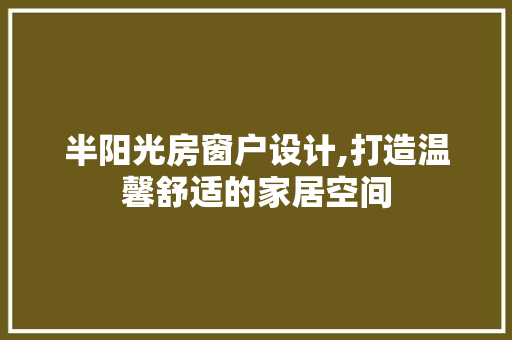 半阳光房窗户设计,打造温馨舒适的家居空间