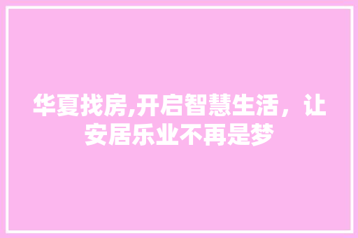 华夏找房,开启智慧生活，让安居乐业不再是梦