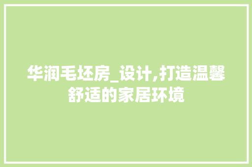 华润毛坯房_设计,打造温馨舒适的家居环境