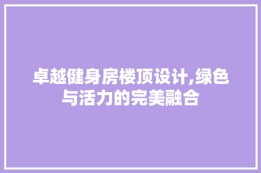 卓越健身房楼顶设计,绿色与活力的完美融合