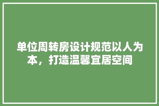 单位周转房设计规范以人为本，打造温馨宜居空间