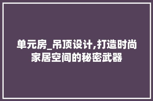 单元房_吊顶设计,打造时尚家居空间的秘密武器