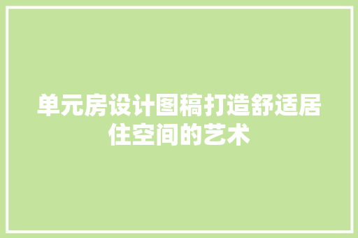单元房设计图稿打造舒适居住空间的艺术