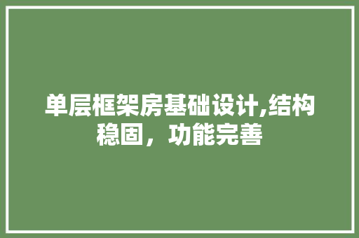 单层框架房基础设计,结构稳固，功能完善
