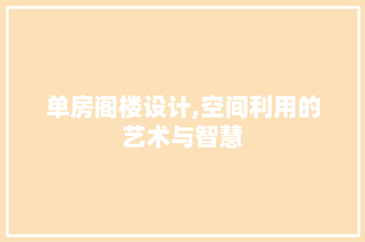 单房阁楼设计,空间利用的艺术与智慧