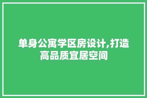 单身公寓学区房设计,打造高品质宜居空间