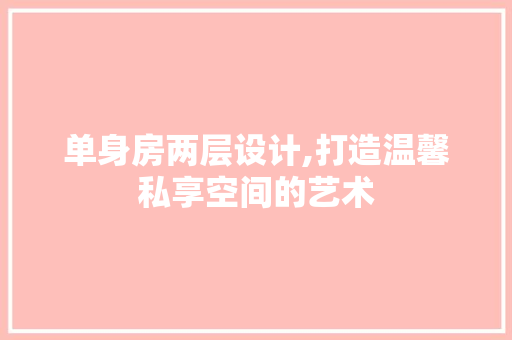 单身房两层设计,打造温馨私享空间的艺术