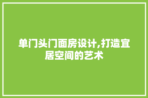 单门头门面房设计,打造宜居空间的艺术