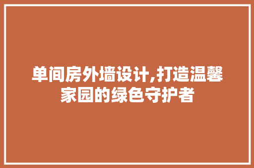 单间房外墙设计,打造温馨家园的绿色守护者