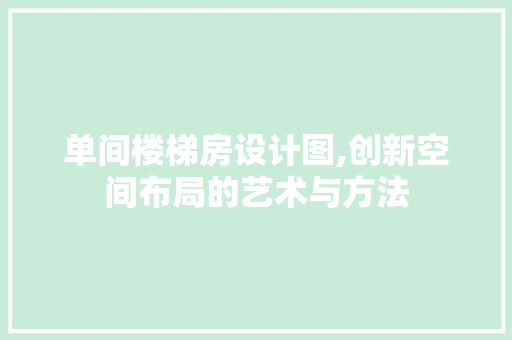 单间楼梯房设计图,创新空间布局的艺术与方法