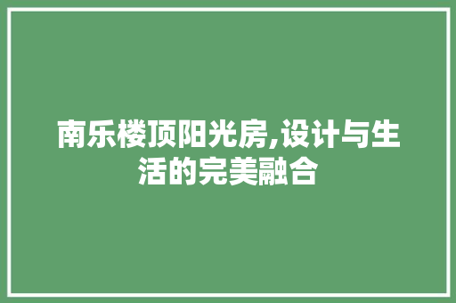 南乐楼顶阳光房,设计与生活的完美融合