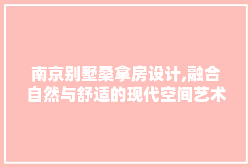 南京别墅桑拿房设计,融合自然与舒适的现代空间艺术