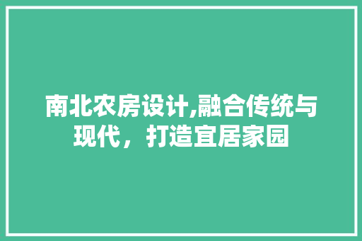 南北农房设计,融合传统与现代，打造宜居家园