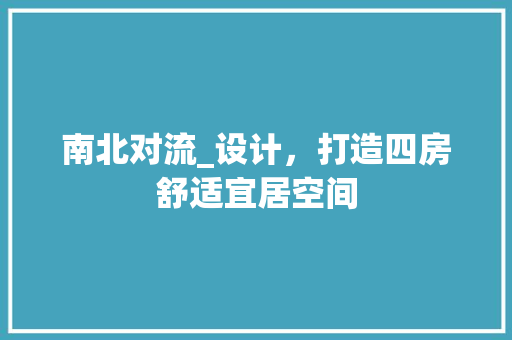 南北对流_设计，打造四房舒适宜居空间