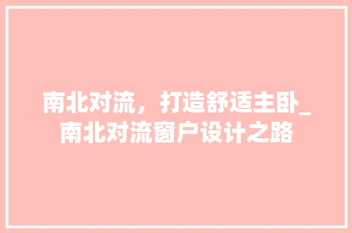 南北对流，打造舒适主卧_南北对流窗户设计之路