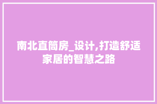 南北直筒房_设计,打造舒适家居的智慧之路