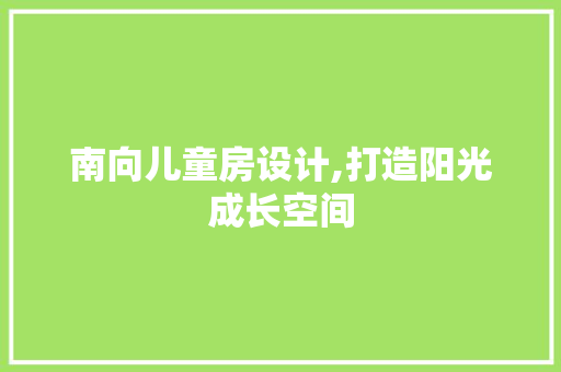 南向儿童房设计,打造阳光成长空间