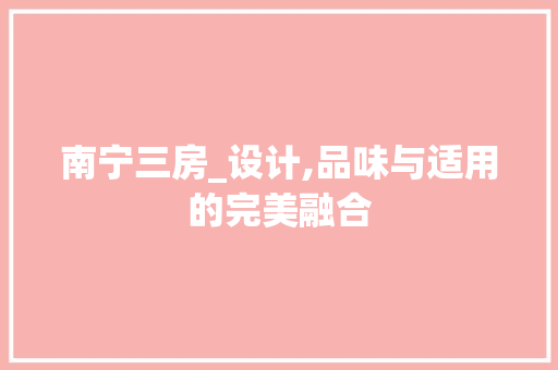 南宁三房_设计,品味与适用的完美融合
