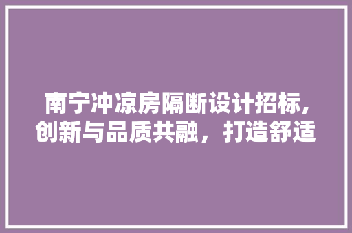 南宁冲凉房隔断设计招标,创新与品质共融，打造舒适卫生空间