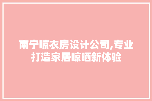 南宁晾衣房设计公司,专业打造家居晾晒新体验