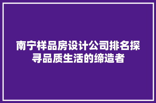 南宁样品房设计公司排名探寻品质生活的缔造者
