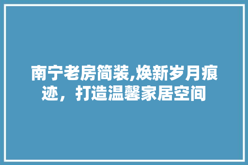 南宁老房简装,焕新岁月痕迹，打造温馨家居空间