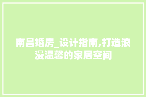 南昌婚房_设计指南,打造浪漫温馨的家居空间