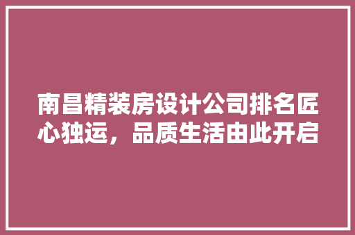 南昌精装房设计公司排名匠心独运，品质生活由此开启