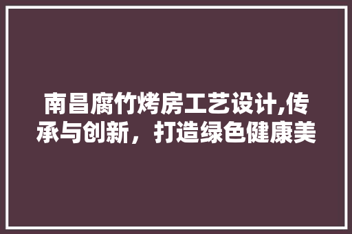 南昌腐竹烤房工艺设计,传承与创新，打造绿色健康美食