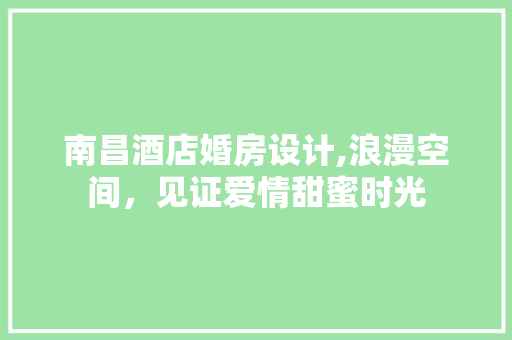 南昌酒店婚房设计,浪漫空间，见证爱情甜蜜时光