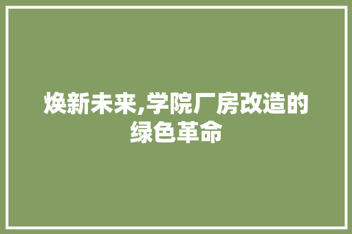 焕新未来,学院厂房改造的绿色革命