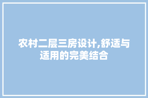 农村二层三房设计,舒适与适用的完美结合