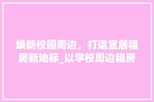焕新校园周边，打造宜居租房新地标_以学校周边租房改造为例