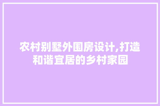 农村别墅外围房设计,打造和谐宜居的乡村家园