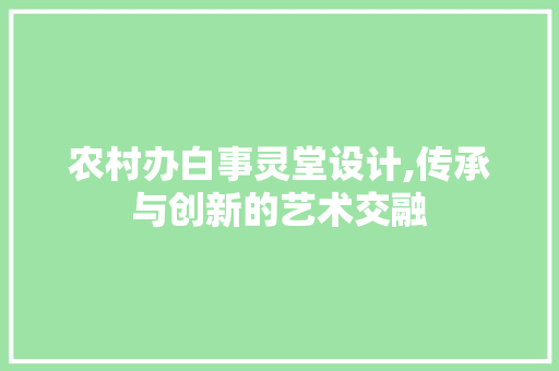 农村办白事灵堂设计,传承与创新的艺术交融