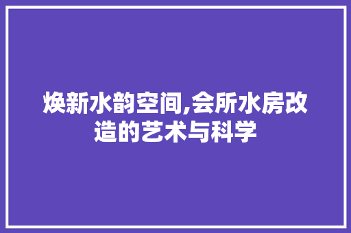 焕新水韵空间,会所水房改造的艺术与科学