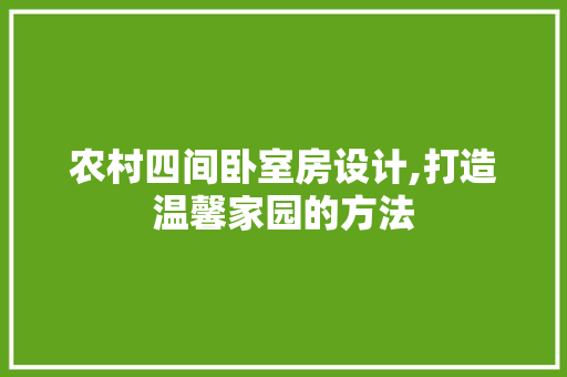 农村四间卧室房设计,打造温馨家园的方法