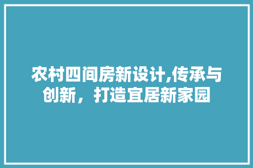 农村四间房新设计,传承与创新，打造宜居新家园