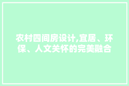 农村四间房设计,宜居、环保、人文关怀的完美融合