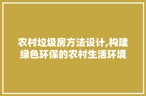 农村垃圾房方法设计,构建绿色环保的农村生活环境