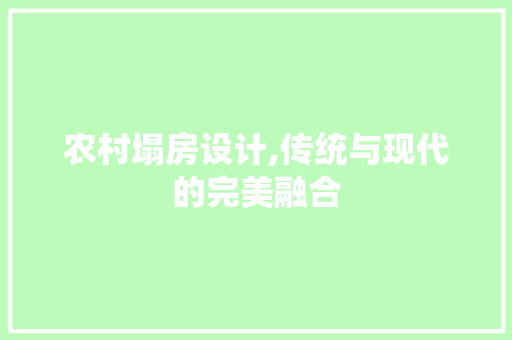 农村塌房设计,传统与现代的完美融合