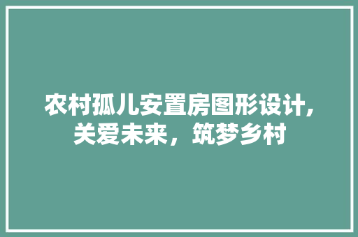 农村孤儿安置房图形设计,关爱未来，筑梦乡村
