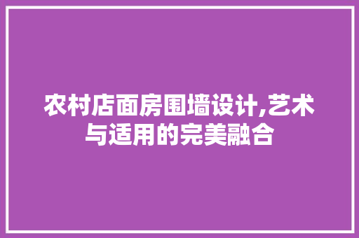 农村店面房围墙设计,艺术与适用的完美融合