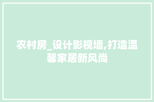 农村房_设计影视墙,打造温馨家居新风尚