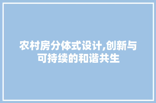 农村房分体式设计,创新与可持续的和谐共生