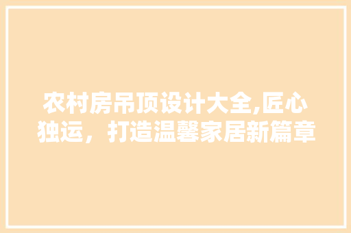 农村房吊顶设计大全,匠心独运，打造温馨家居新篇章